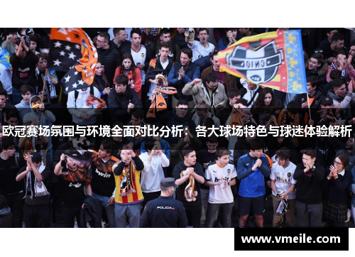 欧冠赛场氛围与环境全面对比分析：各大球场特色与球迷体验解析