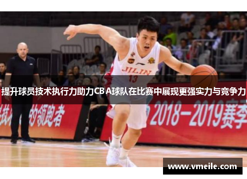 提升球员技术执行力助力CBA球队在比赛中展现更强实力与竞争力