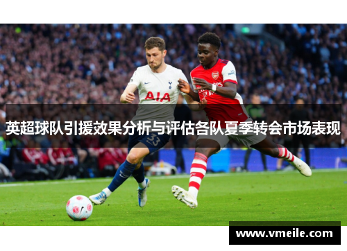 英超球队引援效果分析与评估各队夏季转会市场表现