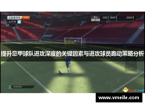 提升意甲球队进攻深度的关键因素与进攻球员跑动策略分析