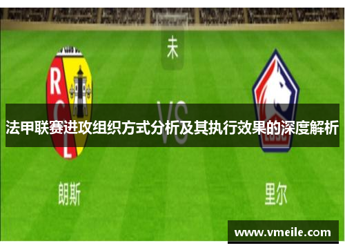 法甲联赛进攻组织方式分析及其执行效果的深度解析