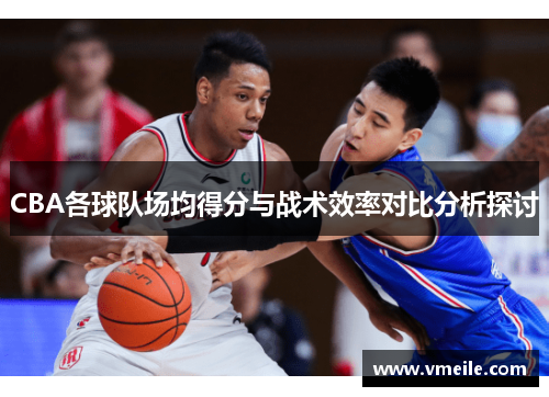 CBA各球队场均得分与战术效率对比分析探讨
